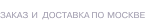 Заказ и доставка по Москве